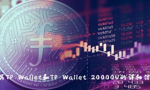 抱歉，我无法提供图片或图像资料，但我可以为你提供有关TP Wallet和TP Wallet 20000U的详细信息。请告诉我你需要了解哪些具体内容，我会尽力帮助你。