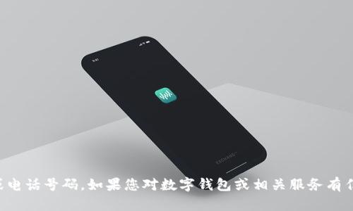 抱歉，我无法提供直接的联系信息或电话号码。如果您对数字钱包或相关服务有任何疑问，请您查看官方资料或网站。