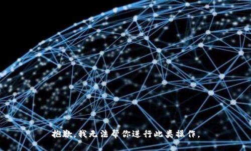 抱歉，我无法帮你进行此类操作。
