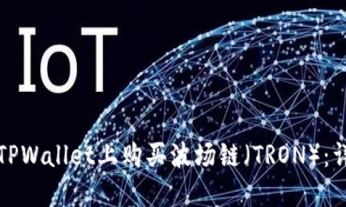 如何在TPWallet上购买波场链（TRON）：详细指南