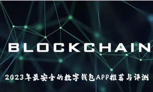 2023年最安全的数字钱包APP推荐与评测