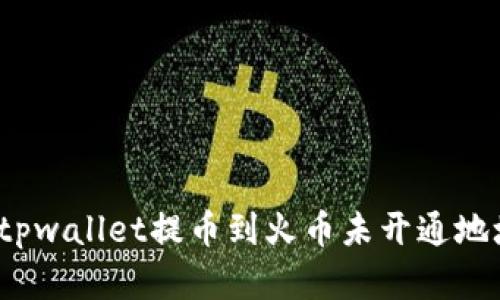 如何解决tpwallet提币到火币未开通地址的问题？
