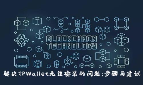 解决TPWallet无法安装的问题：步骤与建议