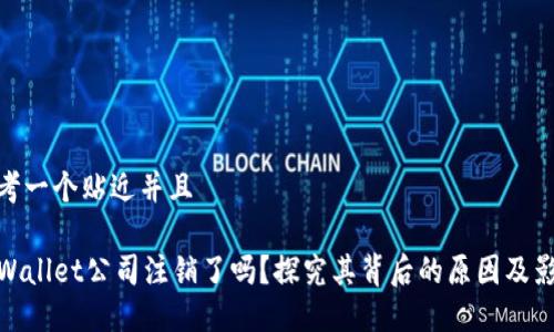 思考一个贴近并且

TPWallet公司注销了吗？探究其背后的原因及影响