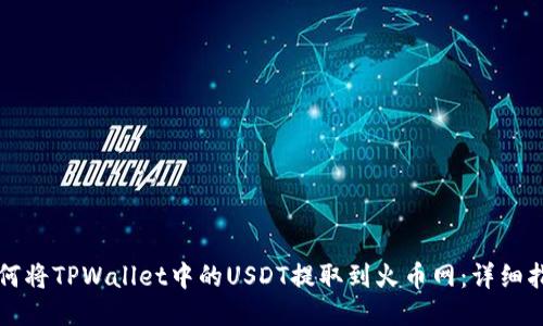 如何将TPWallet中的USDT提取到火币网：详细指南