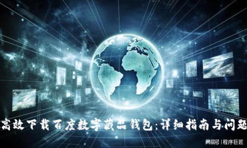 如何高效下载百度数字藏品钱包：详细指南与问题解答