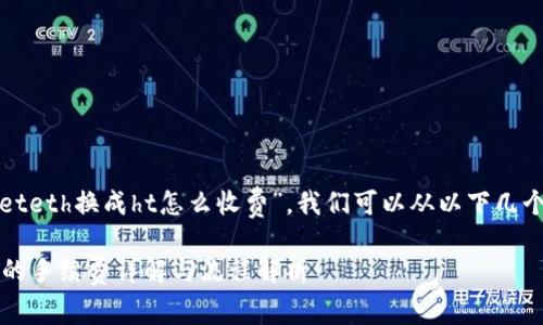 为了详细解答“tpwalleteth换成ht怎么收费”，我们可以从以下几个方面进行阐述和探讨。

TPWallet ETH换成HT的手续费详解与流程解析