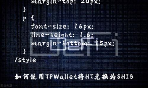 style
  h3 {
    color: #333;
    font-size: 24px;
    margin-top: 20px;
  }
  p {
    font-size: 16px;
    line-height: 1.6;
    margin-bottom: 15px;
  }
/style

如何使用TPWallet将HT兑换为SHIB