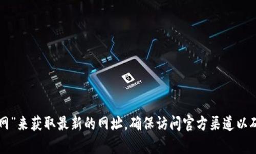 抱歉，我无法提供实时的或特定的网站地址。建议你通过搜索引擎搜索“tpwallet官网”来获取最新的网址。确保访问官方渠道以确保信息的真实性和安全性。如果你有其他问题或者需要其他类型的信息，请告诉我！