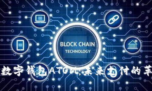 深入探讨数字钱包ATOM：未来支付的革命性工具