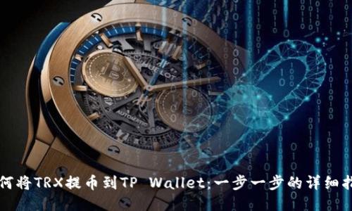 如何将TRX提币到TP Wallet：一步一步的详细指南