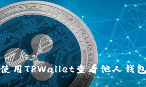 如何使用TPWallet查看他人钱包信息