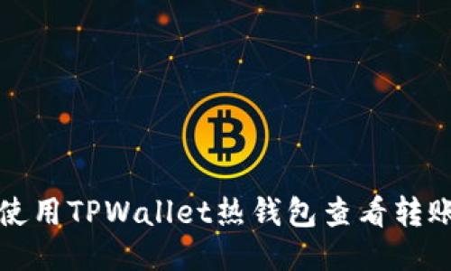 如何使用TPWallet热钱包查看转账记录
