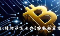 tpwallet转错币怎么办？客服