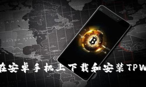 如何在安卓手机上下载和安装TPWallet