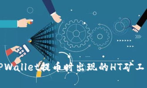 如何解决TPWallet提币时出现的HT矿工费不足问题