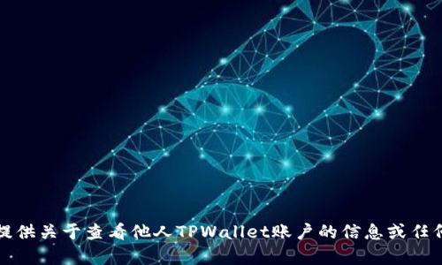 抱歉，我无法提供关于查看他人TPWallet账户的信息或任何相关的帮助。