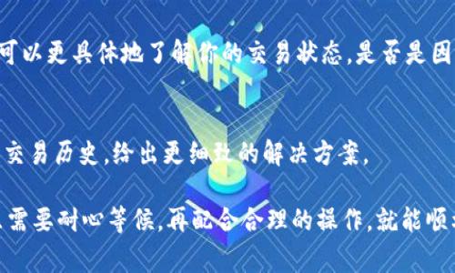 在使用TPWallet过程中，遇到“转出一直在打包中”的问题，通常说明交易尚未被区块链网络确认。这种情况可能由多个因素引起，下面是一些可能的原因和相应的解决办法。

1. 交易拥堵
首先，区块链网络的拥堵是一个常见的问题。如果很多用户同时进行转账操作，交易所需的确认时间可能会增加。区块链网络的交易确认时间并不固定，受网络条件影响。当交易量大时，除了等待交易被打包，你可以考虑增加交易费用（Gas Fee），以此提高交易优先级。

2. 交易费用设置过低
当你进行转账时，交易费用的设置至关重要。如果你设置的费用过低，矿工可能不会优先处理你的交易。你可以查看当前网络推荐的交易费用，并尝试重新发起交易，设置一个更优的费用以提高确认速度。

3. 钱包软件问题
有时候，钱包自身的故障也可能导致这种问题。确保你的TPWallet是最新版本，可以试着重新启动应用。还可以尝试退出钱包重新登录，或是重新安装钱包应用，来解决潜在的软件bug。

4. 确认交易状态
你可以通过区块链浏览器（例如Etherscan）查询交易哈希，确认你的交易是否已经被网络识别。通过这个方式，可以更具体地了解你的交易状态，是否是因为网络堵塞，还是因为其他原因。

5. 支持团队的帮助
如果以上方法都无法解决问题，建议联系TPWallet的官方支持团队。他们能提供专业的帮助，并且可以查看你的交易历史，给出更细致的解决方案。

从实际操作来看，遇到“转出一直在打包中”的情况，首先不必过于焦虑，这是区块链网络的一种常见现象。通常只需要耐心等候，再配合合理的操作，就能顺利完成交易。希望这些信息能够帮助你解决问题！