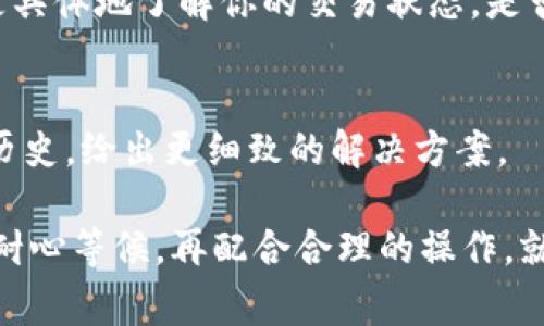 在使用TPWallet过程中，遇到“转出一直在打包中”的问题，通常说明交易尚未被区块链网络确认。这种情况可能由多个因素引起，下面是一些可能的原因和相应的解决办法。

1. 交易拥堵
首先，区块链网络的拥堵是一个常见的问题。如果很多用户同时进行转账操作，交易所需的确认时间可能会增加。区块链网络的交易确认时间并不固定，受网络条件影响。当交易量大时，除了等待交易被打包，你可以考虑增加交易费用（Gas Fee），以此提高交易优先级。

2. 交易费用设置过低
当你进行转账时，交易费用的设置至关重要。如果你设置的费用过低，矿工可能不会优先处理你的交易。你可以查看当前网络推荐的交易费用，并尝试重新发起交易，设置一个更优的费用以提高确认速度。

3. 钱包软件问题
有时候，钱包自身的故障也可能导致这种问题。确保你的TPWallet是最新版本，可以试着重新启动应用。还可以尝试退出钱包重新登录，或是重新安装钱包应用，来解决潜在的软件bug。

4. 确认交易状态
你可以通过区块链浏览器（例如Etherscan）查询交易哈希，确认你的交易是否已经被网络识别。通过这个方式，可以更具体地了解你的交易状态，是否是因为网络堵塞，还是因为其他原因。

5. 支持团队的帮助
如果以上方法都无法解决问题，建议联系TPWallet的官方支持团队。他们能提供专业的帮助，并且可以查看你的交易历史，给出更细致的解决方案。

从实际操作来看，遇到“转出一直在打包中”的情况，首先不必过于焦虑，这是区块链网络的一种常见现象。通常只需要耐心等候，再配合合理的操作，就能顺利完成交易。希望这些信息能够帮助你解决问题！