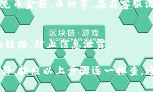 我了解到你可能遇到了一些关于TP Wallet和币安的困扰。通常情况下，充币（资金转入）后，资金在交易所的到账时间可能会受到几个因素的影响，比如网络拥堵、区块确认时间等。接下来，我会为你详细介绍如何处理TP Wallet充币安不见的问题，以及一些可能的解决办法。

一、确认充币是否成功
首先要确认你在TP Wallet上的充币操作是否真的成功。你可以查看TP Wallet中的交易记录，看看该笔交易的状态是“成功”还是“待处理”。如果显示成功，那么可以接着查看后续步骤。

二、区块链浏览器查询交易状态
如果你确定充币操作是成功的，可以在相关的区块链浏览器中查找这笔交易。通过输入你的交易ID（TXID），你可以看到交易的详细信息，包括确认数。如果交易确认数不够，可能还需要等待一段时间。

三、查看币安的充币状态
接下来，登录币安平台，查看充币的状态。币安一般会在“资金管理”或“钱包”菜单下显示你的交易记录。如果在此处看到该笔交易处于“待确认”状态，说明气候还未处理完毕。

四、明白不同币种的确认时间
不同的币种在区块链上的确认时间是不同的。比如，比特币可能需要6个确认，而以太坊通常只需要30个确认。因此，根据你所充入的币种，确认所需的时间可能有所不同。

五、联系客服寻求帮助
如果你已经确认充币成功，并且在币安里仍然没有看到相应的余额，建议你直接联系客服。准备好相关信息，例如充币的TXID、充币金额、币种等。在与客服沟通时，保持耐心，他们会根据系统查询帮助你解决问题。

六、注意安全防范
在使用加密货币钱包和交易所时，不要忽视安全问题。确保你使用的是官方的网址和应用，定期更新密码，不要轻易点击陌生的链接，防止信息泄露。

总结来说，TP Wallet充币安不见了并不是罕见情况，很多用户可能会碰到。这通常是因为交易未确认或者是网络问题。保持冷静，按照以上步骤逐一排查，通常能找到问题的根源并解决。如果仍然有疑问，专业的客服会是你的好帮手。希望这些信息对你有所帮助，祝你顺利解决问题！