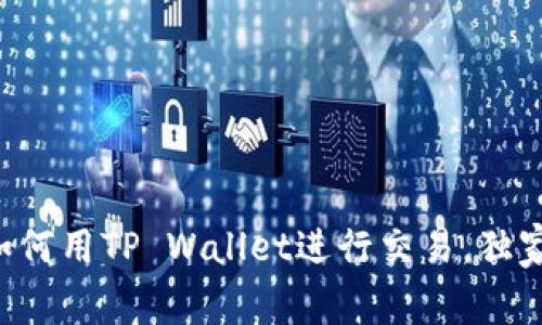 专家教你如何用TP Wallet进行交易，独家秘诀揭秘！