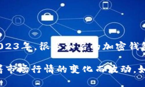 加密钱包的估值可以因多种因素而异，包括市场需求、用户基础、技术创新及行业竞争等。截至2023年，很多知名的加密钱包公司，如Coinbase、Binance等，都在不断提升其业务和用户体验，这也推动了它们的市场估值。

具体到某一加密钱包的估值，您可能需要查看最近的市场报告或新闻更新，因为这些估值会随着市场行情的变化而波动。如果您有兴趣了解某个特定加密钱包的详细情况，请告诉我，我将尽力提供更多相关信息。