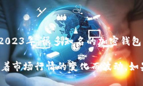 加密钱包的估值可以因多种因素而异，包括市场需求、用户基础、技术创新及行业竞争等。截至2023年，很多知名的加密钱包公司，如Coinbase、Binance等，都在不断提升其业务和用户体验，这也推动了它们的市场估值。

具体到某一加密钱包的估值，您可能需要查看最近的市场报告或新闻更新，因为这些估值会随着市场行情的变化而波动。如果您有兴趣了解某个特定加密钱包的详细情况，请告诉我，我将尽力提供更多相关信息。