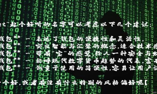 给“tpwallet”起个好听的名字可以考虑以下几个建议：

1. **灵通钱包** - 表达了钱包的便捷性和灵活性。
2. **智汇钱包** - 突出智能与汇聚的概念，适合技术感强的产品。
3. **宝汇钱包** - 带有“宝”的感觉，给人一种安全与财富的。
4. **未来钱包** - 称呼现代数字货币趋势的代表，富有前瞻性。
5. **易付钱包** - 侧重于使用的简便性，容易让用户记住。

你觉得哪一个好，或者有没有什么特别的风格偏好呢？