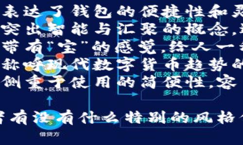 给“tpwallet”起个好听的名字可以考虑以下几个建议：

1. **灵通钱包** - 表达了钱包的便捷性和灵活性。
2. **智汇钱包** - 突出智能与汇聚的概念，适合技术感强的产品。
3. **宝汇钱包** - 带有“宝”的感觉，给人一种安全与财富的。
4. **未来钱包** - 称呼现代数字货币趋势的代表，富有前瞻性。
5. **易付钱包** - 侧重于使用的简便性，容易让用户记住。

你觉得哪一个好，或者有没有什么特别的风格偏好呢？