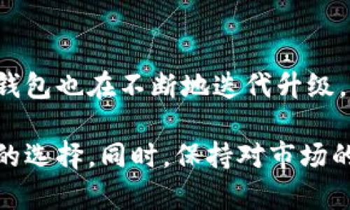 在中国，可以使用多种加密货币钱包，这些钱包有不同的特点和功能，适合不同类型的用户。以下是一些在中国广受欢迎的加密货币钱包：

1. 软钱包（Hot Wallets）
软钱包是一种基于软件的加密货币钱包，通常应用在电脑或手机上，使用方便，适合日常交易。以下是一些常见的软钱包：
ul
    listrongCoinbase Wallet/strong: 适合初学者，界面友好，支持多种加密货币。/li
    listrongTrust Wallet/strong: 支持多种代币和链，安全性相对较高，此外，还支持DApp的使用。/li
    listrongImtoken/strong: 目前在中国市场上非常流行的数字资产钱包，支持多个公链以及丰富的功能。/li
/ul

2. 硬钱包（Cold Wallets）
硬钱包是一种更为安全的存储方式，适合长期保存大额的加密货币。虽然相对而言使用不够灵活，但在安全性上有着显著的优势。这部分很适合长线投资者：
ul
    listrongLedger Nano S/X/strong: 法国品牌，皮实耐用，适合存储多种加密货币，安全性高。/li
    listrongTrezor/strong: 一款非常受欢迎的硬件钱包，用户界面简洁，支持多种币种，非常适合家庭用户或个人币圈爱好者。/li
/ul

3. 去中心化钱包（Decentralized Wallets）
这种钱包不依赖于中央服务器，用户可以完全控制自己的私钥。去中心化钱包的用户通常注重隐私和安全：
ul
    listrongMetaMask/strong: 一个专门为以太坊及其代币设计的数字钱包，方便用户进行DApp交互。/li
    listrongExodus/strong: 提供多种功能的去中心化钱包，用户体验也是相当好，支持很多主流加密货币。/li
/ul

4. 交易所钱包
很多用户在交易所上进行交易时，也会使用交易所提供的钱包。虽然在使用方便性上非常高，但安全性相对较低，你懂的：
ul
    listrongBinance钱包/strong: 随着交易所的力量上线，使用非常方便，但需要注意安全风险，尽量不要长时间在钱包中存放大量资金。/li
    listrongHuobi钱包/strong: 另一大知名交易所，提供简单的操作界面和多种数字货币选择。/li
/ul

5. 钱包的选择与安全性
在选择加密货币钱包时，你一定要根据自己的需求以及安全度来做出选择。有人习惯于频繁交易，可能会选择软钱包，而长期储存的用户则应考虑硬钱包。而且，钱包的安全性直接影响到资产的安全，强烈建议用户开启双重认证，定期备份钱包数据，确保资产安全。

6. 未来趋势
随着加密货币市场的不断发展，钱包的选择也变得越来越多样。比如，近年来越来越多的区块链项目涉及到跨链技术，钱包也在不断地迭代升级。可以预见，未来会诞生更多安全、方便、且多功能的钱包，满足人们日益增长的需求。

总结来说，中国用户在选择加密货币钱包时，应该充分考虑安全性与便捷性，并根据个人的使用习惯，做出最适合自己的选择。同时，保持对市场的敏锐度和警惕性，确保你的投资更加稳健！