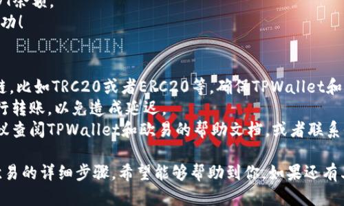 要将TPWallet中的USDT转到欧易（OKEx），您需要遵循以下步骤。请注意，确保您遵循所有步骤，以顺利完成转账。

第一步：准备工作
在开始之前，请确保您已经在TPWallet和欧易平台上都创建了账户。确保帐户已经完成身份验证，并且您可以正常访问。

第二步：获取欧易的USDT充值地址
1. 登录您的欧易账户。
2. 在首页或账户管理页面，找到“资金”或“资产”选项。
3. 点击“充值”并选择USDT。系统将生成一个USDT充值地址。
4. 复制该充值地址，确保没有遗漏或错误，因为任何错误都可能导致资金丢失。

第三步：打开TPWallet并准备转账
1. 打开您的TPWallet应用。
2. 在钱包主界面，找到您持有的USDT余额。
3. 点击USDT，进入详细信息页面。

第四步：发起转账
1. 在USDT页面上，您会看到一个“发送”或“转账”按钮，点击它。
2. 在“收款地址”栏中粘贴您之前复制的欧易USDT充值地址。
3. 接下来，输入您要转账的USDT数量。确保您留出足够的手续费，转账时通常会有一定的手续费，需要根据网络状况而定。

第五步：确认转账信息
1. 仔细检查所有信息，包括收款地址和转账金额，确保没有错误。
2. 确认信息无误后，您可以继续进行转账操作。TPWallet可能会要求您输入密码或进行指纹验证。

第六步：等待转账确认
完成转账后，您需要等待区块链网络确认交易。这可能需要几分钟到几小时不等，具体取决于网络的拥堵程度。

第七步：检查欧易账户的余额
1. 登录您的欧易账户。
2. 在“资产”或“资金”部分，检查您的USDT余额。
3. 如果余额显示已增加，恭喜您，转账成功！

注意事项
1. 一定要确保您使用的是正确的USDT链，比如TRC20或者ERC20等，确保TPWallet和欧易账户都是在同一链模式下进行转账。
2. 确认网络状态，避免在网络拥堵时进行转账，以免造成延迟。
3. 如果在转账过程中遇到任何问题，建议查阅TPWallet和欧易的帮助文档，或者联系他们的客服以获得进一步的支持。

以上就是将TPWallet中的USDT转账到欧易的详细步骤。希望能够帮助到你，如果还有其他疑问，随时问我哦！
