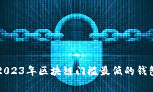 专家揭秘：2023年区块链门槛最低的钱包独家秘诀！