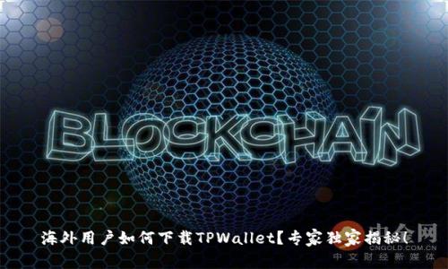 海外用户如何下载TPWallet？专家独家揭秘！