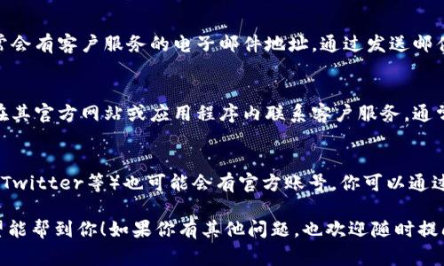 联系TPWallet客服的方法有几种，以下是一些常用的方式：

### 一、官方网站
你可以访问TPWallet的官方网站，通常官网会有“联系我们”或者“支持”页面，在那里可以找到联系信息，包括客服邮箱、电话等。

### 二、社区论坛
TPWallet可能有自己的社区论坛或社交媒体平台（如Discord、Telegram、Twitter等），你可以在这些平台上询问客服或其他用户，获取帮助。

### 三、电子邮件
查看TPWallet的网站或应用内的支持部分，通常会有客户服务的电子邮件地址。通过发送邮件描述你的问题，客服会尽快回复你。

### 四、在线客服
如果TPWallet提供在线聊天功能，你可以直接在其官方网站或应用程序内联系客户服务，通常这种方式响应速度会比较快。

### 五、社交媒体
TPWallet在一些社交媒体平台上（如Facebook、Twitter等）也可能会有官方账号，你可以通过私信或评论的方式获取帮助。

请根据你自己的需求选择合适的联系方法，希望能帮到你！如果你有其他问题，也欢迎随时提问。