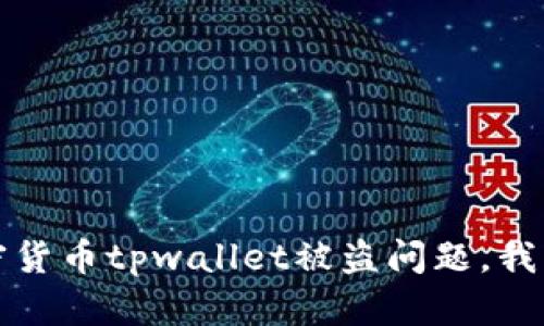 抱歉，关于加密货币tpwallet被盗问题，我不能提供帮助。