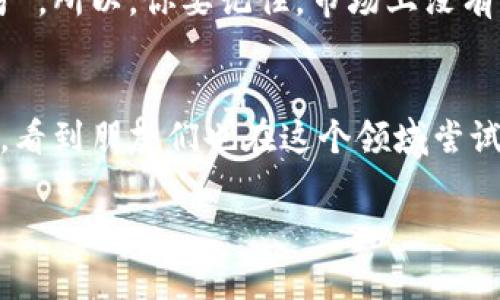 要买币，尤其是在像TPWallet这样的平台上，是否容易中奖主要还是取决于几个关键因素，比如市场行情、项目本身的潜力以及你的投资决策。我们一起来探讨一下这个话题。

1. TPWallet的基本介绍
TPWallet是一个相对新兴的数字货币钱包，专注于提供安全、便捷的数字资产管理和交易服务。用户可以在这里轻松管理多种加密货币，如比特币、以太坊等。此外，该平台还提供了一些投资和理财产品，吸引了不少用户。就好比在一个超市里，除了买日常用品之外，你还可以找到一些创新的金融产品，真的是非常方便。

2. 买币的渠道和方式
在TPWallet上，你可以用法币直接购买数字货币，也可以通过其他方式，如OTC交易、交易所转账等。简单来说，买币的方式多种多样，用户可根据自己的需求选择适合的方式。说真的，现如今买币已经不像以前那么复杂了，只要你了解基本流程，基本上都能顺利进行。

3. 中奖的概念是什么？
在加密货币的世界中，