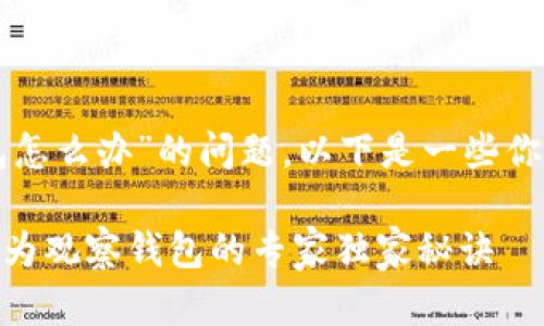 关于“tpwallet变成观察钱包怎么办”的问题，以下是一些你可以尝试的解决方案和建议：

### 如何解决TPWallet变为观察钱包的专家独家秘诀