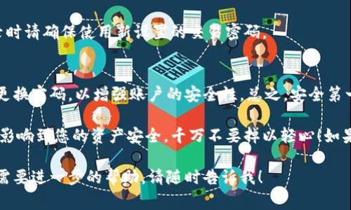 在TPWallet中更改交易密码并不是一件复杂的事情，但为了确保您的资产安全，一定要认真按照步骤执行。接下来，我将详细介绍如何在TPWallet中更改交易密码。

第一步：打开TPWallet应用
首先，您需要在您的设备上打开TPWallet应用。如果您还没有安装，可以在应用商店中搜索“TPWallet”进行下载。安装完成后，点击图标打开应用。

第二步：登录您的账户
在应用首页，您需要输入您的账户信息进行登录。如果您之前设置了交易密码，需要输入相关密码进行身份验证。确保您输入的信息正确无误。

第三步：进入设置页面
登录成功后，您会看到钱包的首页。接下来，寻找设置选项，通常它是以一个齿轮图标的形式存在。点击这个图标，进入设置页面。

第四步：找到安全设置
在设置页面中，您会看到许多选项。在这些选项中，寻找“安全设置”或者类似的选项，点击进入。这一部分主要用于管理与您账户安全相关的一切设置。

第五步：更改交易密码
在安全设置中，寻找“更改交易密码”或者“修改密码”一类的选项。点击进入后，会要求您输入当前的交易密码以及新的交易密码。在输入新密码时，确保它足够安全，通常建议使用大小写字母、数字和特殊符号的组合。

第六步：确认更改
输入完毕后，系统可能会要求您进行再次确认，以确保是您本人操作。这是一个非常重要的步骤，以防止他人恶意修改密码。确认无误后，点击保存或确定。

第七步：验证新密码
最后，一旦您更改了交易密码，系统可能会提示您重新登录，以验证新密码是否生效。在登录时请确保使用新设置的交易密码。

注意事项
在更改交易密码时，请务必小心，确保记下新的密码，并避免将其告诉他人。同时，最好定期更换密码，以增强账户的安全性。总之，安全第一，确保您的TPWallet安全无忧。

说真的，在现在这个数字化的时代，懂得安全隐患的重要性非常关键。小小的细节都可能会影响到您的资产安全，千万不要掉以轻心！如果您在更改过程中遇到任何问题，可以查阅TPWallet的官方帮助文档或联系客服寻求支持。

以上就是更改TPWallet交易密码的详细步骤，希望对您有所帮助！如果还有其他问题或者需要进一步的帮助，请随时告诉我！