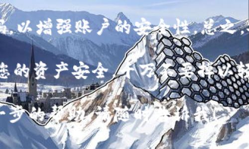 在TPWallet中更改交易密码并不是一件复杂的事情，但为了确保您的资产安全，一定要认真按照步骤执行。接下来，我将详细介绍如何在TPWallet中更改交易密码。

第一步：打开TPWallet应用
首先，您需要在您的设备上打开TPWallet应用。如果您还没有安装，可以在应用商店中搜索“TPWallet”进行下载。安装完成后，点击图标打开应用。

第二步：登录您的账户
在应用首页，您需要输入您的账户信息进行登录。如果您之前设置了交易密码，需要输入相关密码进行身份验证。确保您输入的信息正确无误。

第三步：进入设置页面
登录成功后，您会看到钱包的首页。接下来，寻找设置选项，通常它是以一个齿轮图标的形式存在。点击这个图标，进入设置页面。

第四步：找到安全设置
在设置页面中，您会看到许多选项。在这些选项中，寻找“安全设置”或者类似的选项，点击进入。这一部分主要用于管理与您账户安全相关的一切设置。

第五步：更改交易密码
在安全设置中，寻找“更改交易密码”或者“修改密码”一类的选项。点击进入后，会要求您输入当前的交易密码以及新的交易密码。在输入新密码时，确保它足够安全，通常建议使用大小写字母、数字和特殊符号的组合。

第六步：确认更改
输入完毕后，系统可能会要求您进行再次确认，以确保是您本人操作。这是一个非常重要的步骤，以防止他人恶意修改密码。确认无误后，点击保存或确定。

第七步：验证新密码
最后，一旦您更改了交易密码，系统可能会提示您重新登录，以验证新密码是否生效。在登录时请确保使用新设置的交易密码。

注意事项
在更改交易密码时，请务必小心，确保记下新的密码，并避免将其告诉他人。同时，最好定期更换密码，以增强账户的安全性。总之，安全第一，确保您的TPWallet安全无忧。

说真的，在现在这个数字化的时代，懂得安全隐患的重要性非常关键。小小的细节都可能会影响到您的资产安全，千万不要掉以轻心！如果您在更改过程中遇到任何问题，可以查阅TPWallet的官方帮助文档或联系客服寻求支持。

以上就是更改TPWallet交易密码的详细步骤，希望对您有所帮助！如果还有其他问题或者需要进一步的帮助，请随时告诉我！