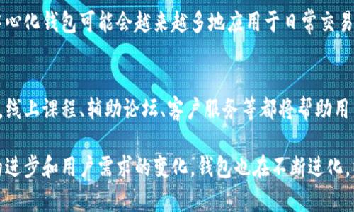 区块链钱包的发展预测是一个复杂而具有前瞻性的话题。在这个快速发展的技术领域中，我们可以探讨几个关键趋势和可能的未来发展方向。以下是一些可能的预测：

1. 增加用户友好的界面
随着区块链技术逐渐进入主流，钱包的用户界面也会越来越友好。这意味着，开发者将更注重用户体验，使得即使是技术小白也能轻松使用区块链钱包。例如，简洁的设计、直观的操作流程以及便捷的安全设置将成为主流。

2. 安全性进一步提升
安全性一直是区块链钱包的核心问题之一。未来，我们可以预计到将会有更多的安全技术应用于钱包中，例如多重签名、冷存储、以及更加复杂的加密技术。同时，用户教育将越来越重视，教导用户如何保障自己的数字资产安全。

3. 多币种支持的趋势
随着加密货币的种类不断增加，钱包也会朝着多币种支持的方向发展。未来的区块链钱包可能会支持不止一种加密货币，甚至包括法定货币，从而为用户提供更多的便利。

4. 合规性与监管逐渐增强
随着国家和地区对加密货币的监管政策日益完善，区块链钱包也需要紧跟步伐。不论是反洗钱（AML）法规还是客户身份验证（KYC）要求，分别将成为钱包服务商必须遵守的标准，这可能会影响钱包的设计和功能。

5. 集成金融服务
未来的区块链钱包将不仅仅是储存加密货币的工具，它们有可能会与其他金融服务相结合，例如借贷、交易、甚至是投资。通过与去中心化金融（DeFi）生态系统的结合，用户可以通过钱包直接参与各种金融活动，而不需要依赖传统银行。

6. 跨链技术的发展
随着区块链生态系统的不断扩大，各种不同的链之间的互操作性将变得越来越重要。未来的区块链钱包可能会集成跨链功能，允许用户在不同的区块链网络之间轻松转移资产，这将大大提高资金的流动性。

7. 社交功能的引入
一些钱包将可能开始集成社交功能，使用户能够更容易地进行资产转移、交易和交流。把钱包与社交网络结合，可以使得加密货币的使用更加便捷和有人情味。

8. 更加自动化和智能化
随着人工智能的进步，钱包的功能将变得更加智能化，比如通过机器学习分析用户的使用习惯，为用户提供个性化的金融建议，甚至可以帮助用户在合适的时机进行交易。

9. 去中心化钱包的崛起
去中心化钱包将继续获得用户的青睐，因为它们提供了更高的隐私保护与数据安全。未来，去中心化钱包可能会越来越多地应用于日常交易中，让用户拥有对自己资产的完全控制权。

10. 教育与支持服务的加强
为了推动更多用户使用区块链钱包，市场上可能会出现更多针对用户的教育和支持服务。比如，线上课程、辅助论坛、客户服务等都将帮助用户更好地了解如何安全、有效地使用他们的钱包。

总的来说，区块链钱包未来的发展将会是一个用户友好、安全高效和多功能的方向。随着技术的进步和用户需求的变化，钱包也在不断进化，以满足市场的多样化需求。你觉得这些预测如何？未来的钱包会变得更加智能吗？