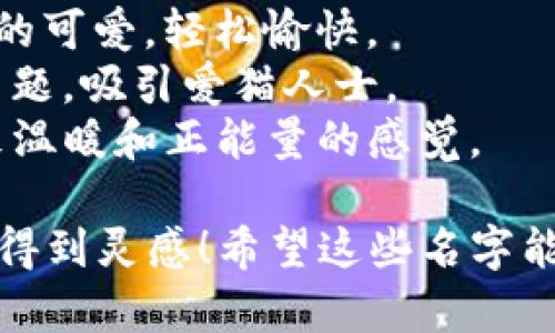 以下是一些可爱的数字钱包名字创意，您可以考虑使用：

1. **巧克力钱包（ChocoWallet）** - 听起来甜美而诱人。
2. **小兔存钱罐（BunnyBank）** - 可爱的小兔形象，增加亲和力。
3. **星空钱包（StarryWallet）** - 给人梦幻的感觉，如同星空中的点点星光。
4. **迷你钱包（MiniWallet）** - 强调可爱、紧凑的感觉。
5. **心心钱包（HeartWallet）** - 传递温暖和爱心的名字。
6. **糖果钱包（CandyWallet）** - 让人到多彩、美味的糖果。
7. **小熊钱包（BearWallet）** - 以小熊作为可爱的象征，给人亲切感。
8. **泡泡钱包（BubbleWallet）** - 类似泡泡的可爱，轻松愉快。
9. **喵咪钱包（MeowWallet）** - 以猫咪为主题，吸引爱猫人士。
10. **阳光钱包（SunnyWallet）** - 给人带来温暖和正能量的感觉。

根据您的需求，可以选择一个适合的名字或从中得到灵感！希望这些名字能够帮助您找到一个独特而可爱的数字钱包名称。