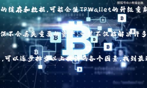 关于“TPWallet为什么不能升级了”的问题，其实涉及到多个方面，可能是技术问题、账户异常、或者是与平台政策等相关。下面我们就来深入探讨一下可能的原因以及解决办法。

一、检查网络连接
说真的，很多时候我们遇到的软件无法升级的问题，其实是网络不佳造成的。TPWallet作为一个数字货币钱包，升级时需要稳定的网络连接。如果你的网络信号不稳定，或者是使用了VPN等网络工具，可能会导致升级失败。所以，首先建议检查一下你的网络状况，确保网络连接正常后再尝试升级。

二、确认版本兼容性
TPWallet的升级可能需要操作系统的某些更新。如果你的手机或设备的操作系统版本过于陈旧，可能会导致无法进行更新。比如说，你的手机仍在使用iOS 12，而TPWallet要求至少iOS 13才能安装新版本，那当然就升级不了了。因此，及时更新你的设备操作系统是非常有必要的。

三、查看存储空间
再者，设备的存储空间也是一个排查的重点。每次升级都会占用一定的存储空间，如果空间不足，就无法顺利完成升级。大家可以去检查一下手机或者设备的存储情况，确保有足够的空间来完成TPWallet的升级，通常建议至少腾出100MB的空间。

四、账户状态检查
你是否知道，有时候账户的状态也会影响到升级功能？如果你的账户存在异常，比如被冻结、限权等情况，那么可能无法使用相关的功能，包括升级。这种情况下，一方面可以尝试联系其客服，了解账户的具体情况。另外，确认自己的账户是否遵守了TPWallet的使用协议，也可以避免许多不必要的麻烦。

五、应用版本问题
很多时候，TPWallet的更新可能因为某些版本问题而变得不稳定或者无法使用。假如你在应用商店上看到更新的通知却发现无法升级，可能是因为新版本并没有在所有地区同步上线。这时候可以尝试稍等一段时间，或者通过官网获取APK安装包手动升级。

六、地域限制
TPWallet在某些区域可能会由于政策或其他原因，限制某些功能，包括应用的升级。这种情况下，你可以查阅一下相关的公告，看看在你所在的地区TPWallet是否有特殊的使用限制。如果确实存在这种限制，有可能你需要寻找其他替代方案。

七、重启设备
还有一种极为简单但常见的解决办法，那就是重启你的设备。因为有时候，系统的小故障会影响到应用的运行状况。重启设备可以清除暂时的缓存和数据，可能会使TPWallet的升级重新可用。这个步骤建议大家在尝试其他复杂的方法之前先进行。

八、卸载重装
最后，如果实在无法解决，最简单的方法就是直接卸载TPWallet，然后重新安装。需要注意的是，在卸载之前一定要备份好你的钱包数据，确保不会丢失重要的资产。重装不仅能解决许多潜在的Bug，还能让你拥有一个崭新的应用体验。

总结
TPWallet升级失败的原因多种多样，从网络连接到设备存储空间，再到账户状态和地域限制，都可能导致升级受阻。如果你遇到类似的问题，可以逐步排查以上提到的各个因素，找到最适合你的解决方案。在这个数字化快速发展的时代，保持应用的更新是非常重要的，这不仅能带来更好的使用体验，也能保证你的资产安全。

希望以上内容可以帮助到你，如果还有其他问题，随时问我哦！
