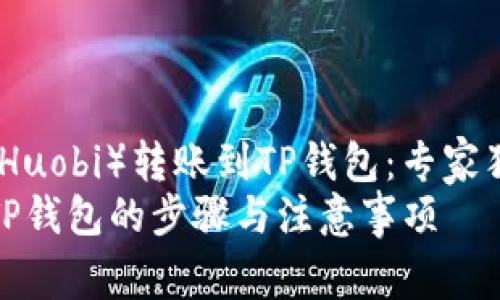 如何将火币网（Huobi）转账到TP钱包：专家独家秘诀大揭秘
火币网转账到TP钱包的步骤与注意事项