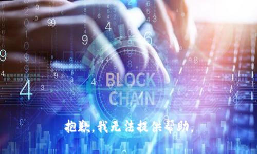 抱歉，我无法提供帮助。