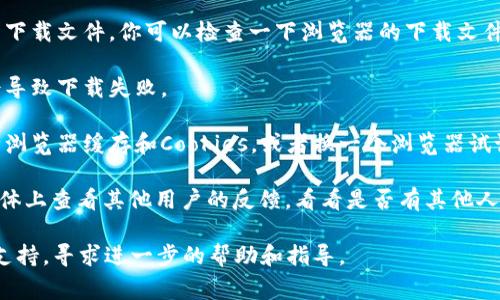 关于TPWallet下载链接的问题，通常可以通过以下几个步骤来确认和解决：

1. **官方渠道**：首先，确保你是从TPWallet的官方网站或其官方社交媒体渠道获取下载链接的。很多时候，第三方网站提供的链接可能是过时的或者不安全的。

2. **检查浏览器设置**：有时候，浏览器的安全设置会拦截下载文件。你可以检查一下浏览器的下载文件夹，看看是否有已下载的文件同时查看浏览器的安全提示。

3. **网络问题**：确认你的网络连接正常，有时网络波动会导致下载失败。

4. **更新软件**：如果下载链接确实有问题，可以尝试清除浏览器缓存和Cookies，或者换一个浏览器试试。

5. **社区反馈**：可以在TPWallet的社区论坛或者社交媒体上查看其他用户的反馈，看看是否有其他人也遇到相同的问题。

如果以上步骤都无法解决问题，建议联系TPWallet的客服支持，寻求进一步的帮助和指导。