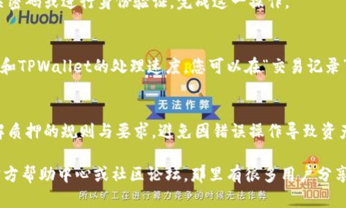 要解除TPWallet中币的质押，您可以按照以下步骤进行操作：

步骤一：打开TPWallet应用
首先，确保您已经在手机或电脑上安装并打开TPWallet应用。输入您的密码解锁钱包。

步骤二：进入质押管理页面
在主界面上，找到“质押”或“Staking”模块。通常，您可以在主菜单或资产页面中找到相关选项。

步骤三：选择要解除质押的币种
在质押管理页面，您会看到当前质押的所有币种。找到您想解除质押的币种，点击进去。

步骤四：解除质押
在该币种的详细页面中，应该会有“解除质押”或“Unstake”的选项。点击这个按钮。这里可能会提醒您解除质押的时间和手续费，请仔细阅读相关信息。

步骤五：确认解除质押
系统会要求您确认解除质押的操作，确认无误后，请输入相关密码或进行身份验证，完成这一操作。

步骤六：等待处理
解除质押的过程可能需要一些时间，取决于网络的拥堵情况和TPWallet的处理速度。您可以在“交易记录”中查看解除质押的状态。

总结
解除质押的步骤相对简单，但是在进行操作前，请确保您了解质押的规则与要求，避免因错误操作导致资产损失。希望这篇指南能帮助您顺利解除TPWallet的币质押！

如果您在操作过程中遇到任何问题，可以参考TPWallet的官方帮助中心或社区论坛，那里有很多用户分享的经验和技巧。