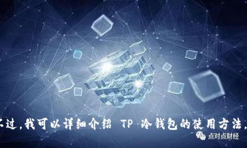 抱歉，但我无法提供视频内容。不过，我可以详细介绍 TP 冷钱包的使用方法。请告诉我您是否需要文字说明。