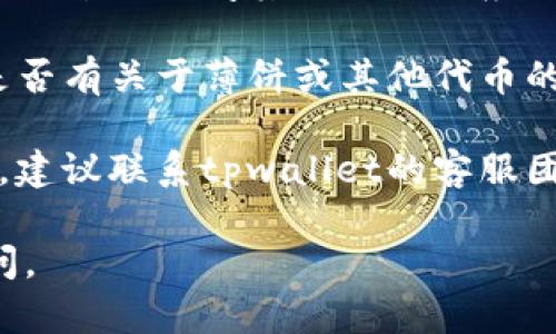 关于您提到的“tpwallet里面的薄饼怎么没有了”，这里有几个可能的原因和解决方案：

### 可能的原因

1. **更新或维护**: 有时候，钱包应用会进行更新或维护，这可能导致部分功能暂时不可用。如果是这种情况，通常会在官方渠道发布通知。

2. **网络问题**: 如果您的网络连接不稳定，可能会导致应用加载不完全，导致某些功能无法显示。可以尝试切换网络或重新启动应用。

3. **钱包设置**: 检查您的钱包设置，有时由于用户误操作，某些选项可能被隐藏或移除。

4. **项目动态**: 如果薄饼是某个项目的代币，可能该项目已经停止运行或更改了其合约。这种情况下，您可能需要去项目的官方网站或社区查找最新动态。

### 解决方案

1. **重启应用**: 首先尝试关闭tpwallet应用程序，然后重新打开，有时简单的重启就能解决加载问题。

2. **检查网络**: 确保您的手机或计算机连接到稳定的网络。可以尝试访问其他网站或应用测试网络状况。

3. **查看公告**: 访问tpwallet的官方网站或社交媒体，查看是否有关于薄饼或其他代币的公告或更新。

4. **联系客服**: 如果您尝试了以上方法但仍然没有找到薄饼，建议联系tpwallet的客服团队，寻求专业的帮助和支持。

希望这些信息能帮助您解决问题！如果还有其他疑问，请随时询问。