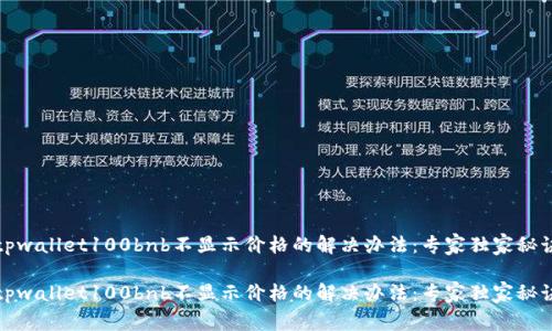 tpwallet100bnb不显示价格的解决办法：专家独家秘诀

tpwallet100bnb不显示价格的解决办法：专家独家秘诀