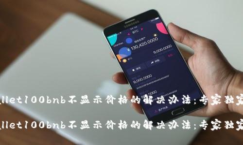 tpwallet100bnb不显示价格的解决办法：专家独家秘诀

tpwallet100bnb不显示价格的解决办法：专家独家秘诀